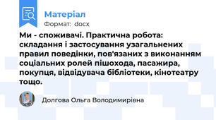 Ми - споживачі. Практична робота: складання і застосування узагальнених правил поведінки, пов'язаних з виконанням соціальних ролей пішохода, пасажира, покупця, відвідувача бібліотеки, кінотеатру тощо.
