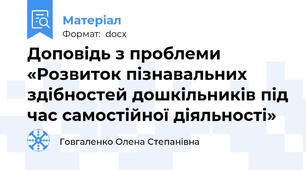 Доповідь з проблеми   «Розвиток пізнавальних здібностей дошкільників під час самостійної діяльності»