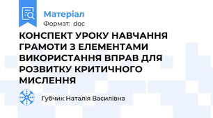 КОНСПЕКТ УРОКУ НАВЧАННЯ ГРАМОТИ З ЕЛЕМЕНТАМИ ВИКОРИСТАННЯ ВПРАВ ДЛЯ РОЗВИТКУ КРИТИЧНОГО МИСЛЕННЯ