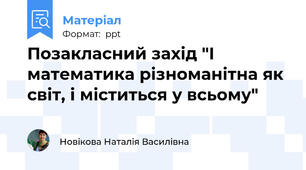 Позакласний захід "І математика різноманітна як світ, і міститься у всьому"
