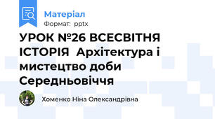 УРОК №26 ВСЕСВІТНЯ ІСТОРІЯ  Архітектура і мистецтво доби Середньовіччя