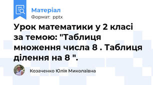 Урок математики у 2 класі за темою: "Таблиця множення числа 8 . Таблиця ділення на 8 ".