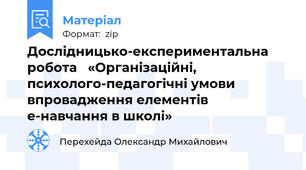Дослідницько-експериментальна робота   «Організаційні, психолого-педагогічні умови впровадження елементів е-навчання в школі»