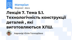 Лекція 7. Тема 5.1. Технологічність конструкції деталей , які виготовляються ХЛШ.