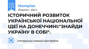 ІСТОРИЧНИЙ РОЗВИТОК УКРАЇНСЬКОЇ НАЦІОНАЛЬНОЇ ІДЕЇ НА ДОНЕЧЧИНІ:"ЗНАЙДИ УКРАЇНУ В СОБІ".