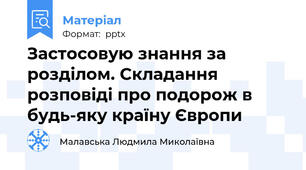 Застосовую знання за розділом. Складання розповіді про подорож в будь-яку країну Європи