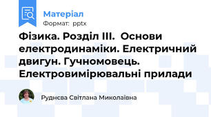 Фізика. Розділ ІІІ.  Основи електродинаміки. Електричний двигун. Гучномовець. Електровимірювальні прилади