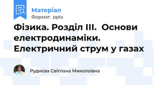Фізика. Розділ ІІІ.  Основи електродинаміки. Електричний струм у газах