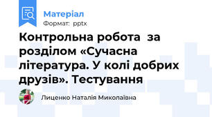 Контрольна робота  за розділом «Сучасна література. У колі добрих друзів». Тестування