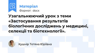 Узагальнюючий урок з теми «Застосування результатів біологічних досліджень у медицині, селекції та біотехнології».