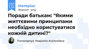 Поради батькам: "Якими життєвими принципами необхідно користуватися кожній дитині?"