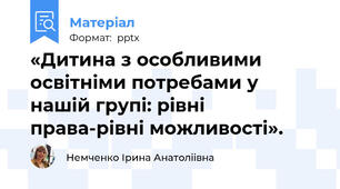«Дитина з особливими освітніми потребами у нашій групі: рівні права-рівні можливості».