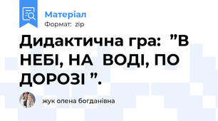 Дидактична гра:  ”В НЕБІ, НА  ВОДІ, ПО ДОРОЗІ ”.