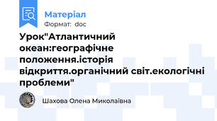 Урок"Атлантичний океан:географічне положення.історія відкриття.органічний світ.екологічні проблеми"