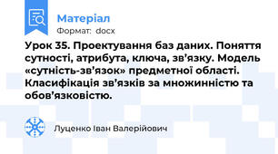 Урок 35. Проектування баз даних. Поняття сутності, атрибута, ключа, зв’язку. Модель «сутність-зв’язок» предметної області. Класифікація зв’язків за множинністю та обов’язковістю.