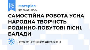 САМОСТІЙНА РОБОТА УСНА НАРОДНА ТВОРЧІСТЬ РОДИННО-ПОБУТОВІ ПІСНІ, БАЛАДИ
