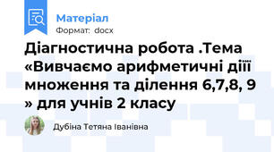 Діагностична робота .Тема «Вивчаємо арифметичні діїї множення та ділення 6,7,8, 9 » для учнів 2 класу