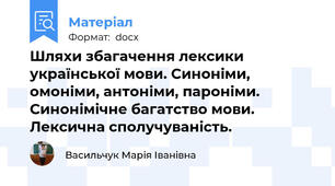 Шляхи збагачення лексики української мови. Синоніми, омоніми, антоніми, пароніми. Синонімічне багатство мови. Лексична сполучуваність.