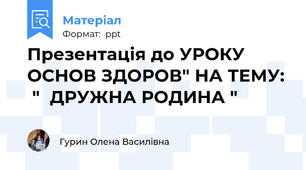Презентація до УРОКУ ОСНОВ ЗДОРОВ" НА ТЕМУ:  "  ДРУЖНА РОДИНА "
