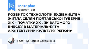 РОЗВИТОК ТЕХНОЛОГІЙ БУДІВНИЦТВА ЖИТЛА СЕЛЯН ПОЛТАВСЬКОЇ ГУБЕРНІЇ ХІХ – ПОЧАТКУ ХХ , ЯК ВАГОМОГО  ВНЕСКУ В МАТЕРІАЛЬНУ ТА АРХІТЕКТУРНУ КУЛЬТУРУ РЕГІОНУ
