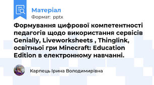 Формування цифрової компетентності педагогів щодо використання сервісів Genially, Liveworksheets , Thinglink, освітньої гри Minecraft: Education Edition в електронному навчанні.