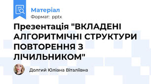 Презентація "ВКЛАДЕНІ АЛГОРИТМІЧНІ СТРУКТУРИ ПОВТОРЕННЯ З ЛІЧИЛЬНИКОМ"