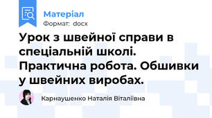 Урок з швейної справи в спеціальній школі. Практична робота. Обшивки у швейних виробах.