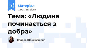 Тема: «Людина починається з добра»