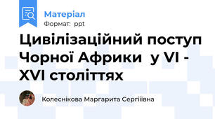 Цивілізаційний поступ Чорної Африки  у VI - XVI століттях