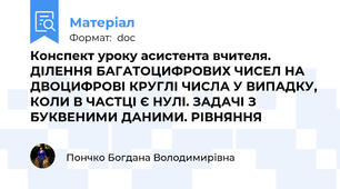 Конспект уроку асистента вчителя. ДІЛЕННЯ БАГАТОЦИФРОВИХ ЧИСЕЛ НА ДВОЦИФРОВІ КРУГЛІ ЧИСЛА У ВИПАДКУ, КОЛИ В ЧАСТЦІ Є НУЛІ. ЗАДАЧІ З БУКВЕНИМИ ДАНИМИ. РІВНЯННЯ