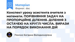 Конспект уроку асистента вчителя з математи. ПОРІВНЯННЯ ЗАДАЧ НА ПРОПОРЦІЙНЕ ДІЛЕННЯ. ДІЛЕННЯ З ОСТАЧЕЮ НА КРУГЛІ ЧИСЛА. ВИРАЗИ НА ПОРЯДОК ВИКОНАННЯ ДІЙ