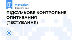 ПІДСУМКОВЕ КОНТРОЛЬНЕ ОПИТУВАННЯ (ТЕСТУВАННЯ)