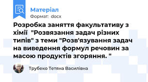 Розробка заняття факультативу з хімії  "Розвязання задач різних типів" з теми "Розв'язування задач на виведення формул речовин за масою продуктів згоряння. "