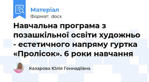 Навчальна програма з позашкільної освіти художньо - естетичного напряму гуртка «Пролісок». 6 роки навчання