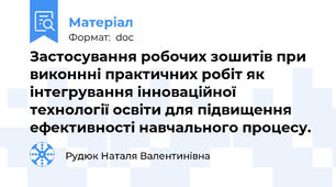 Застосування робочих зошитів при виконнні практичних робіт як інтегрування інноваційної технології освіти для підвищення ефективності навчального процесу.