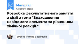 Розробка факультативного заняття з хімії з теми "Знаходження невідомого елемента за рівнянням хімічної реакції."