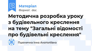 Методична розробка уроку з будівельного креслення на тему "Загальні відомості про будівельні креслення"