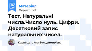 Тест. Натуральні числа.Число нуль. Цифри. Десятковий запис натуральних чисел.