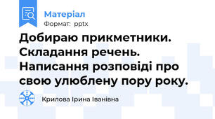 Добираю прикметники. Складання речень. Написання розповіді про свою улюблену пору року.
