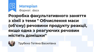 Розробка факультативного заняття з хімії з теми " Обчислення маси (об'єму) речовини продукту реакції, якщо одна з реагуючих речовин містить домішки"