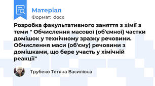 Розробка факультативного заняття з хімії з теми " Обчислення масової (об'ємної) частки домішок у технічному зразку речовини. Обчислення маси (об'єму) речовини з домішками, що бере участь у хімічній реакції"