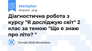 Діагностична робота з  курсу "Я досліджую світ" 2 клас за темою "Що я знаю про літо? "