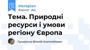 Тема. Природні ресурси і умови регіону Європа