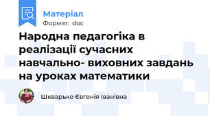 Народна педагогіка в реалізації сучасних навчально- виховних завдань на уроках математики