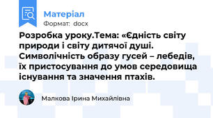 Розробка уроку.Тема: «Єдність світу природи і світу дитячої душі. Символічність образу гусей – лебедів, їх пристосування до умов середовища існування та значення птахів.