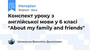 Конспект уроку з англійської мови у 6 класі "About my family and friends"