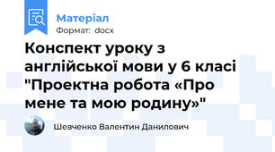 Конспект уроку з англійської мови у 6 класі "Проектна робота «Про мене та мою родину»"
