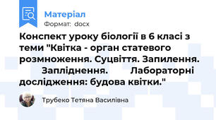 Конспект уроку біології в 6 класі з теми "Квітка - орган статевого розмноження. Суцвіття. Запилення.           Запліднення.         Лабораторні дослідження: будова квітки."
