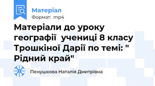Матеріали до уроку географії  учениці 8 класу Трошкіної Дарії по темі: " Рідний край"