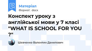 Конспект уроку з англійської мови у 7 класі "WHAT IS SCHOOL FOR YOU ?"